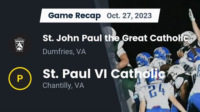 Watch this highlight video of the Saint John Paul the Great Catholic (Dumfries, VA) football team in its game Recap:  St. John Paul the Great Catholic  vs. St. Paul VI Catholic  2023 on Oct 28, 2023