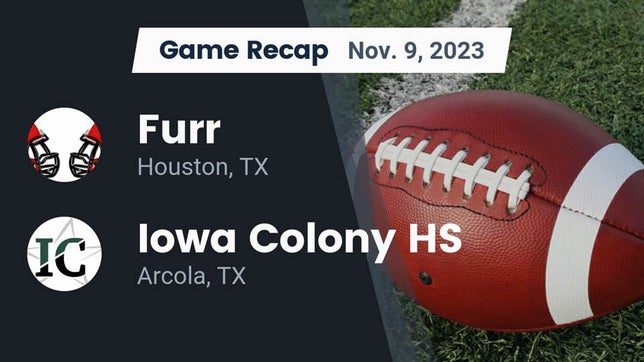 Watch this highlight video of the Furr (Houston, TX) football team in its game Recap: Furr  vs. Iowa Colony HS 2023 on Nov 9, 2023