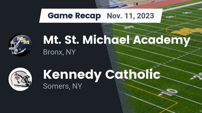 Watch this highlight video of the Mt. St. Michael Academy (Bronx, NY) football team in its game Recap: Mt. St. Michael Academy  vs. Kennedy Catholic  2023 on Nov 11, 2023
