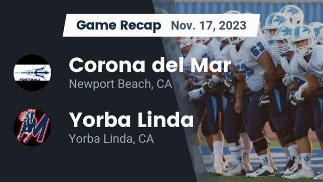 Watch this highlight video of the Corona del Mar (Newport Beach, CA) football team in its game Recap: Corona del Mar  vs. Yorba Linda  2023 on Nov 17, 2023
