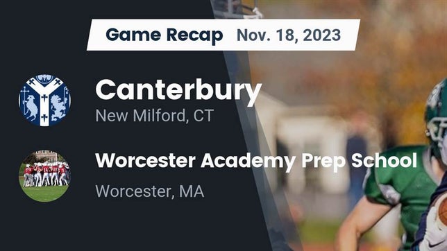 Watch this highlight video of the Canterbury School (New Milford, CT) football team in its game Recap: Canterbury  vs. Worcester Academy Prep School 2023 on Nov 18, 2023