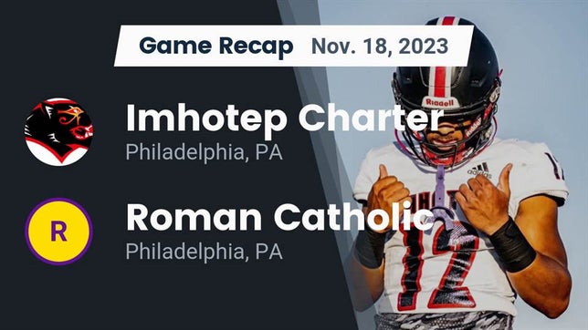 Watch this highlight video of the Imhotep Charter (Philadelphia, PA) football team in its game Recap: Imhotep Charter  vs. Roman Catholic  2023 on Nov 18, 2023
