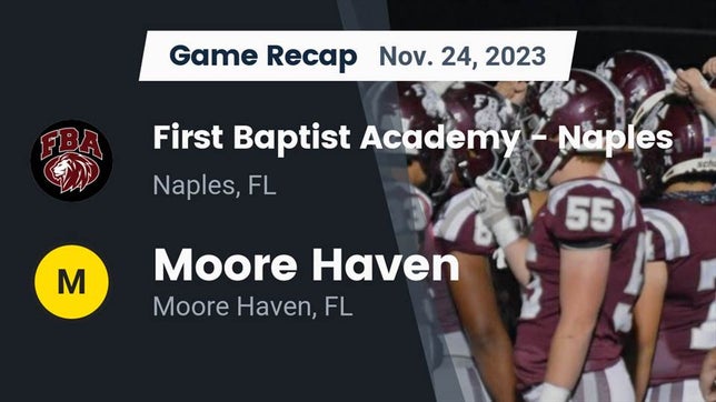 Watch this highlight video of the First Baptist Academy (Naples, FL) football team in its game Recap: First Baptist Academy - Naples vs. Moore Haven  2023 on Nov 24, 2023