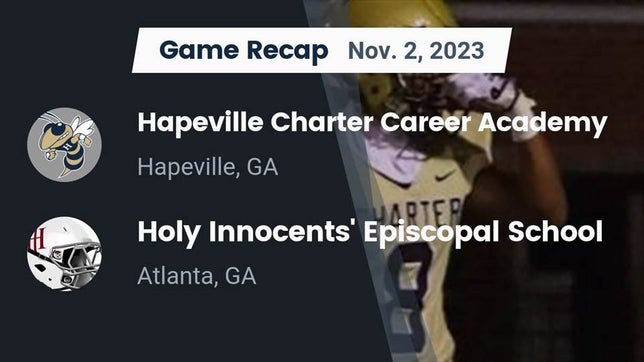 Watch this highlight video of the Hapeville Charter (Atlanta, GA) football team in its game Recap: Hapeville Charter Career Academy vs. Holy Innocents' Episcopal School 2023 on Nov 2, 2023