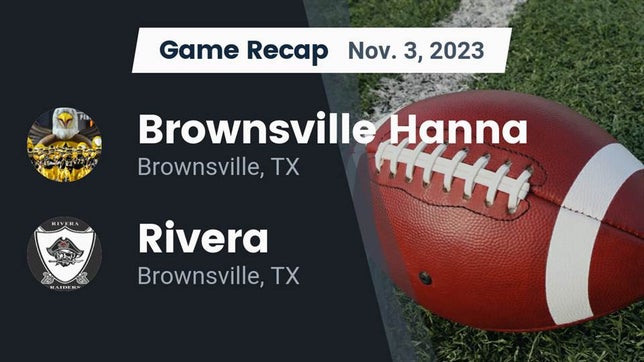 Watch this highlight video of the Hanna (Brownsville, TX) football team in its game Recap: Brownsville Hanna  vs. Rivera  2023 on Nov 3, 2023