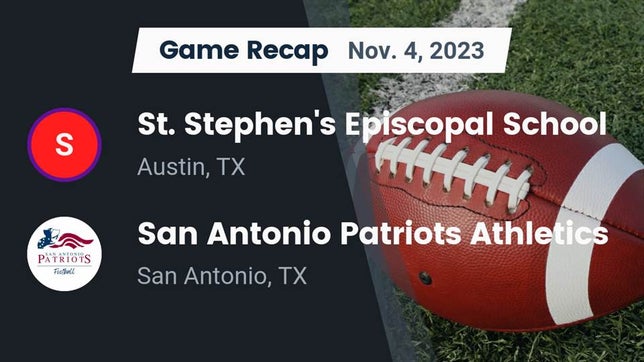 Watch this highlight video of the St. Stephen's Episcopal (Austin, TX) football team in its game Recap: St. Stephen's Episcopal School vs. San Antonio Patriots Athletics 2023 on Nov 4, 2023