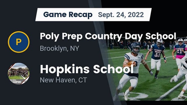 Watch this highlight video of the Poly Prep Country Day (Brooklyn, NY) football team in its game Recap: Poly Prep Country Day School vs. Hopkins School 2022 on Sep 24, 2022