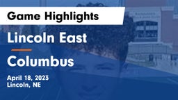 Lincoln East  vs Columbus  Game Highlights - April 18, 2023