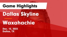 Dallas Skyline  vs Waxahachie  Game Highlights - Dec. 15, 2023