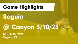 Seguin  vs @ Canyon 3/10/23 Game Highlights - March 13, 2023