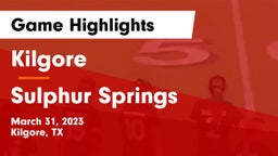 Kilgore  vs Sulphur Springs  Game Highlights - March 31, 2023