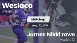 Matchup: Weslaco  vs. James Nikki rowe  2018