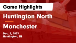 Huntington North  vs Manchester  Game Highlights - Dec. 5, 2023