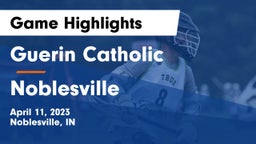Guerin Catholic  vs Noblesville  Game Highlights - April 11, 2023
