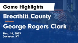 Breathitt County  vs George Rogers Clark  Game Highlights - Dec. 16, 2023