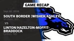 Recap: South Border [Wishek/Ashley]  vs. Linton/Hazelton-Moffit-Braddock  2016