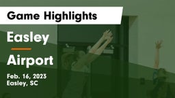 Easley  vs Airport  Game Highlights - Feb. 16, 2023