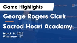 George Rogers Clark  vs Sacred Heart Academy Game Highlights - March 11, 2023