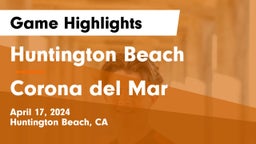 Huntington Beach  vs Corona del Mar  Game Highlights - April 17, 2024