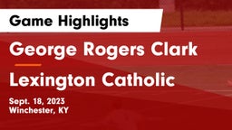 George Rogers Clark  vs Lexington Catholic  Game Highlights - Sept. 18, 2023
