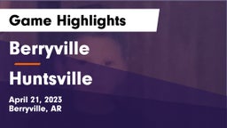 Berryville  vs Huntsville  Game Highlights - April 21, 2023