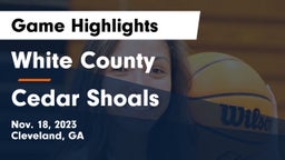 White County  vs Cedar Shoals   Game Highlights - Nov. 18, 2023