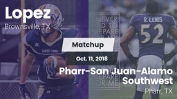 Matchup: Lopez  vs. Pharr-San Juan-Alamo Southwest  2018