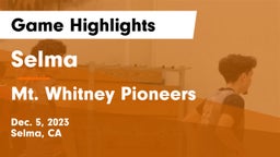 Selma  vs Mt. Whitney  Pioneers Game Highlights - Dec. 5, 2023