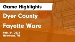 Dyer County  vs Fayette Ware  Game Highlights - Feb. 24, 2024