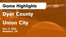 Dyer County  vs Union City  Game Highlights - Dec. 5, 2023