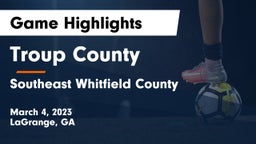 Troup County  vs Southeast Whitfield County Game Highlights - March 4, 2023