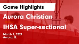 Aurora Christian  vs IHSA Super-sectional Game Highlights - March 4, 2024