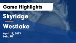 Skyridge  vs Westlake  Game Highlights - April 18, 2023