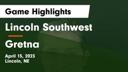Lincoln Southwest  vs Gretna  Game Highlights - April 15, 2023