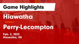 Hiawatha  vs Perry-Lecompton  Game Highlights - Feb. 3, 2023