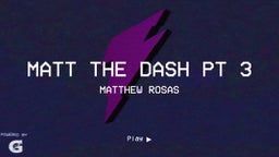 Matt The Dash Pt 3