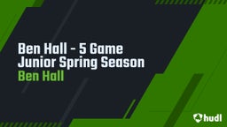 Ben Hall - 5 Game Junior Spring Season