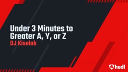 Under 3 Minutes to Greater A, Y, or Z