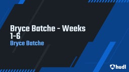 Bryce Batche - Weeks 1-6