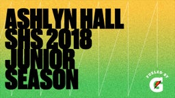 Ashlyn Hall SHS 2018 Junior Season 