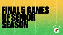 FINAL 5 GAMES OF SENIOR SEASON