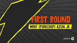 Whit (porkchop) azlin jr.'s highlights First round 